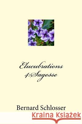Elucubrations 4: Sagesse Bernard Schlosser 9781518777882 Createspace