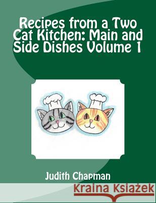 Recipes from a Two Cat Kitchen: Main and Side Dishes Volume 1 Judith Chapman 9781518778209 Createspace Independent Publishing Platform