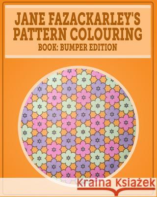 Jane Fazackarley's Pattern Colouring Book: Bumper Edition Miss Jane Fazackarley 9781518778711 Createspace Independent Publishing Platform