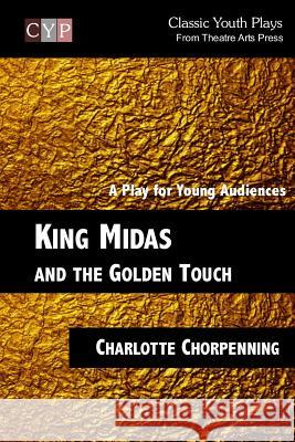 King Midas and the Golden Touch: A Play for Young Audiences Charlotte Chorpenning 9781518781858 Createspace