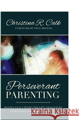 Perseverant Parenting: Boldly Face Unexpected Life Challenges with Faith, Optimism and Purpose Christina R. Calk Troy Brewer 9781518783500 Createspace Independent Publishing Platform