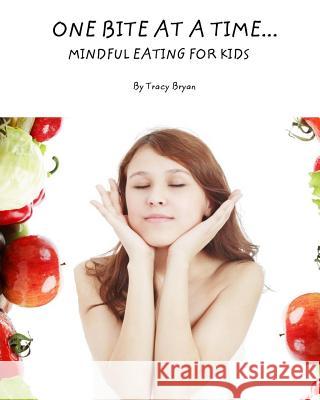 One Bite At A Time...Mindful Eating For Kids Bryan, Tracy 9781518783548 Createspace