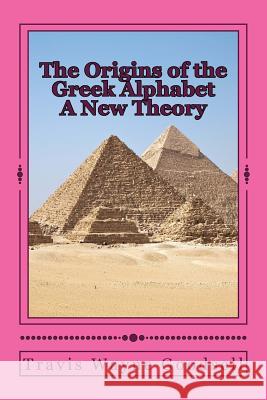 The Origins of the Greek Alphabet A New Theory Goodsell, Travis Wayne 9781518785115 Createspace