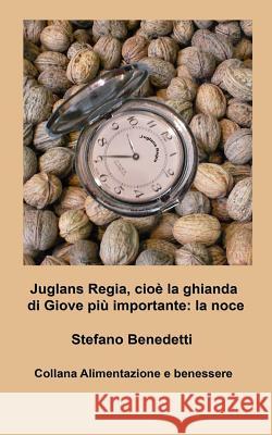 Juglans Regia, cioè la ghianda di Giove più importante: la noce Benedetti, Stefano 9781518785566 Createspace