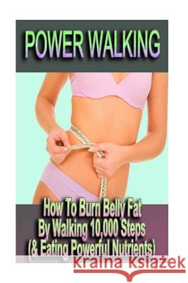 Power Walking - How To Burn Belly Fat By Walking 10,000 Steps (& Eating Powerful Nutrients) Danielson, Sophie 9781518786389