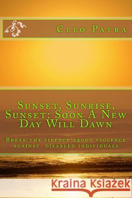 Sunset, Sunrise, Sunset: Soon A New Day Will Dawn Patra, Cleo 9781518787201 Createspace