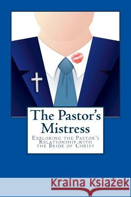 The Pastor's Mistress: The Pastor's Relationship to the Bride of Christ Dr Robert W. Brown 9781518787690 Createspace