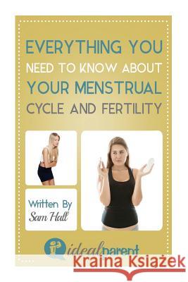 Everything You Need To Know About Your Menstrual Cycle And Fertility: Illustrated, helpful parenting advice for nurturing your baby or child by Ideal Hall, Sam 9781518789601