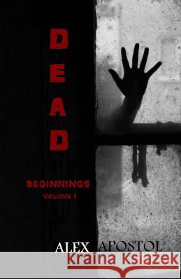 Dead Beginnings: Volume 1 Alex Apostol 9781518792137