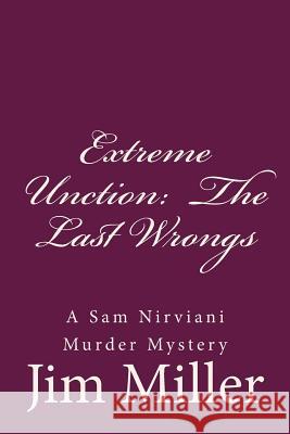 Extreme Unction: The Last Wrongs: A Sam Nirviani Murder Mystery MR Jim Miller 9781518792205 Createspace