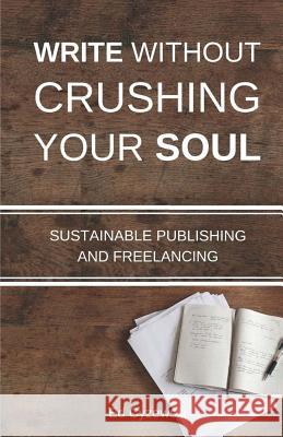 Write without Crushing Your Soul: Sustainable Publishing and Freelancing Ed Cyzewski 9781518794667 Createspace Independent Publishing Platform