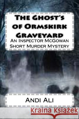 The Ghost's of Ormskirk Graveyard: An Inspector McGowan Short Murder Mystery Andi Ali 9781518794858 Createspace Independent Publishing Platform