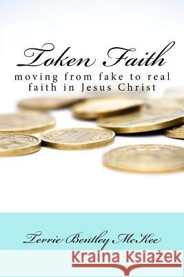 Token Faith: moving from fake to real faith in Jesus Christ McKee, Terrie Bentley 9781518794995 Createspace Independent Publishing Platform