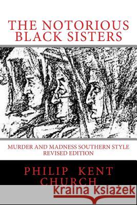 The Notorious Black Sisters: : Murder and Madness Southern Style Revised Edition Philip Kent Church 9781518796203