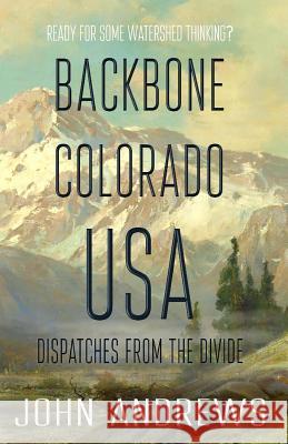 Backbone Colorado USA: Dispatches from the Divide John Andrews 9781518796371 Createspace Independent Publishing Platform