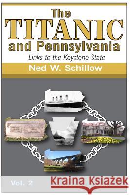 The Titanic and Pennsylvania: Links to the Keystone State, Volume 2 Ned W. Schillow 9781518797132 Createspace Independent Publishing Platform