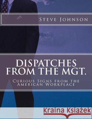 Dispatches From The MGT.: Curious Signs from the American Workplace Johnson, Steve 9781518797651 Createspace