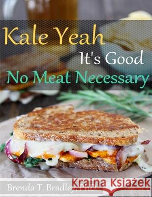 Kale Yeah It's Good: No Meat Necessary Cookbook Brenda T. Bradle 9781518798382 Createspace Independent Publishing Platform