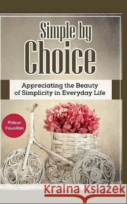 Simple by Choice: Appreciating the Beauty of Simplicity in Everyday Life Fhilcar Faunillan 9781518799099 Createspace