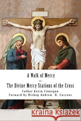 A Walk of Mercy: The Divine Mercy Stations of the Cross Fr Kevin James Finnegan Paul Swenson Bp Andrew H. Cozzens 9781518799112