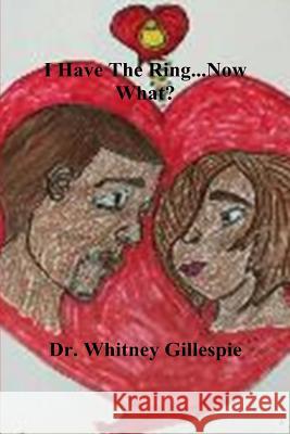 I Have The Ring... Now What? Gillespie, Whitney N. 9781518802553 Createspace Independent Publishing Platform