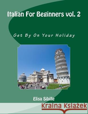 Italian For Beginners: Get By On Your Holiday Elisa Sibille 9781518802676