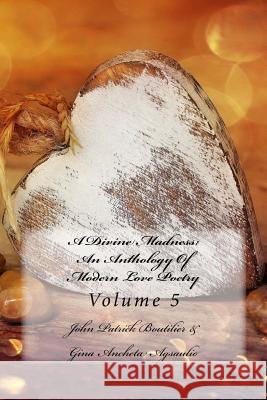 A Divine Madness: An Anthology Of Modern Love Poetry: Volume 5 Agsaulio, Gina Ancheta 9781518804380 Createspace