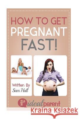How To Get Pregnant Fast: Illustrated, helpful parenting advice for nurturing your baby or child by Ideal Parent Hall, Sam 9781518805714