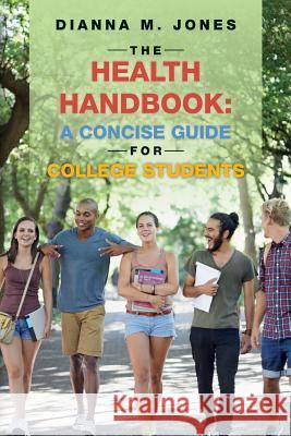 The Health Handbook: A Concise Guide for College Students Dianna M. Jones 9781518806858 Createspace Independent Publishing Platform