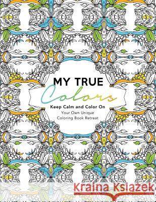 My True Colors: Keep Calm and Color On: Your Own Unique Coloring Book Retreat Caron Chandler Loveless 9781518806902