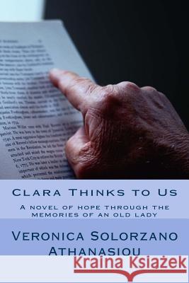 Clara Thinks To Us: A Novel of hope through the memories of an old lady Athanasiou, Veronica Solorzano 9781518807879 Createspace Independent Publishing Platform