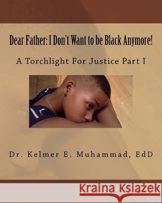 Dear Father: I Don't Want to be Black Anymore!: A Torchlight For Justice Part I Muhammad, Kelmer Elizabeth 9781518809422 Createspace Independent Publishing Platform