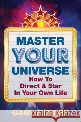 Master Your Universe: How to Direct and Star in Your Own Life Gary Stuart 9781518810688 Createspace