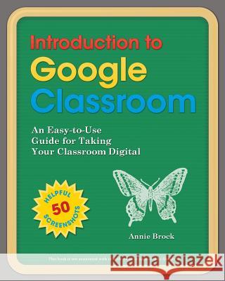 Introduction to Google Classroom: An Easy-to-Use Guide to Taking Your Classroom Digital Brock, Annie 9781518810985