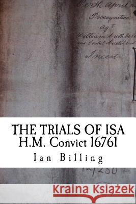 The Trials of Isa: H.M. Convict 16761 Billing, Ian 9781518811883