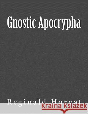 Gnostic Apocrypha Reginald Horvat 9781518815843