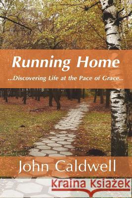 Running Home: Discovering Life at the Pace of Grace MR John Nathan Caldwell MS Shelby Brantley 9781518815874