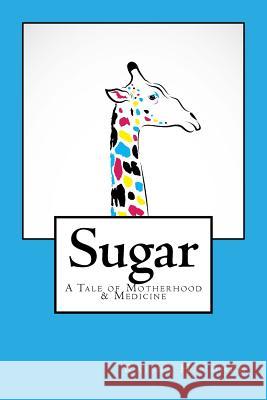 Sugar: A Tale of Motherhood & Medicine Raissa Hacohen 9781518816246 Createspace Independent Publishing Platform