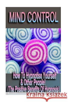 Mind Control - How To Hypnotize Yourself & Other People! (The Positive Benefits of Hypnosis) David, Raymond 9781518817922
