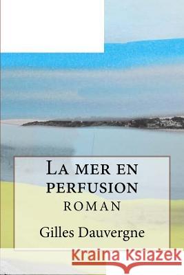 La mer en perfusion Dauvergne, Gilles 9781518817946 Createspace