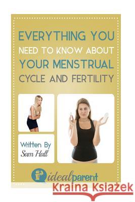 Everything You Need To Know About Your Menstrual Cycle And Fertility: Illustrated, helpful parenting advice for nurturing your baby or child by Ideal Hall, Sam 9781518818066