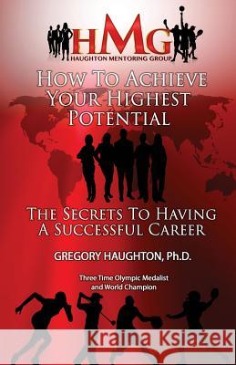 How To Achieve Your Highest Potential: The Secrets To Having A Successful Career Haughton, Gregory 9781518818615