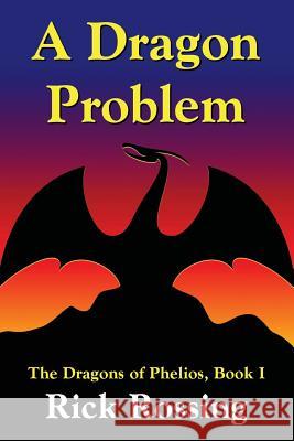 A Dragon Problem: The Dragons of Phelios, Book I Rick Rossing 9781518818769 Createspace