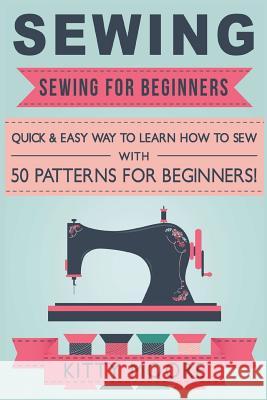 Sewing (5th Edition): Sewing for Beginners - Quick & Easy Way to Learn How to Sew with 50 Patterns for Beginners! Kitty Moore 9781518819964 