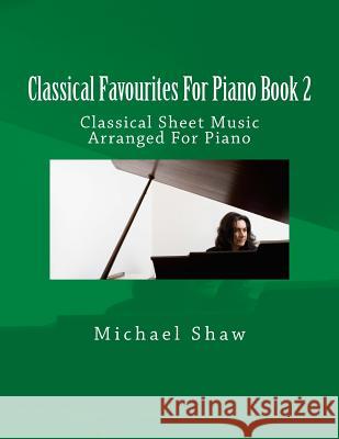 Classical Favourites For Piano Book 2: Classical Sheet Music Arranged For Piano Shaw, Michael 9781518821202