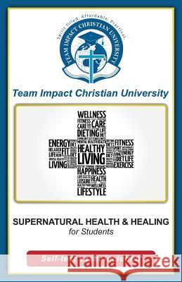 SUPERNATURAL HEALTH AND HEALING for students Team Impact Christian University 9781518821677 Createspace Independent Publishing Platform