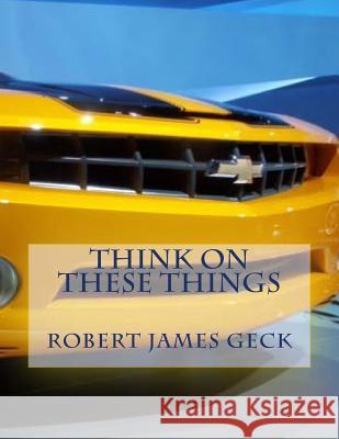 Think on These Things: Musings of a Marketplace Minister Robert James Geck 9781518822162