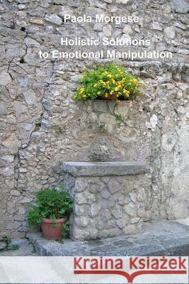 Holistic Solutions to Emotional Manipulation Paola Morgese 9781518822339 Createspace Independent Publishing Platform