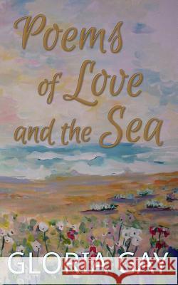 Poems of Love and the Sea: 21 Poems Chap Book Gloria Gay 9781518822513 Createspace