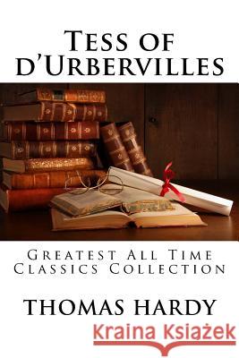 Tess of d'Urbervilles: Greatest All Time Classics Collection Thomas Hardy 9781518823886 Createspace